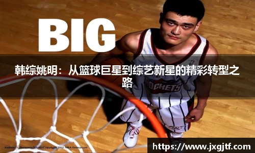 韩综姚明：从篮球巨星到综艺新星的精彩转型之路