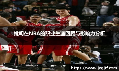 姚明在NBA的职业生涯回顾与影响力分析