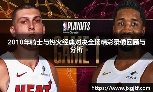 2010年骑士与热火经典对决全场精彩录像回顾与分析