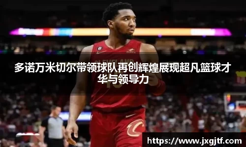 多诺万米切尔带领球队再创辉煌展现超凡篮球才华与领导力
