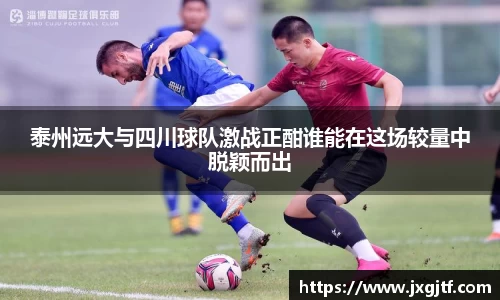 泰州远大与四川球队激战正酣谁能在这场较量中脱颖而出